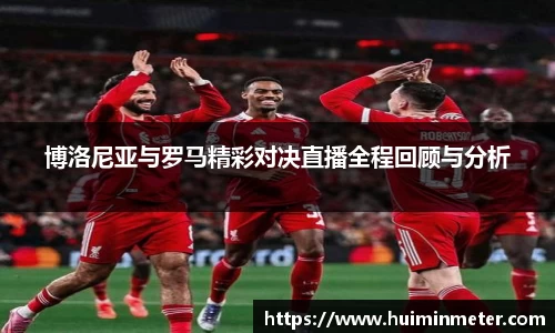 博洛尼亚与罗马精彩对决直播全程回顾与分析