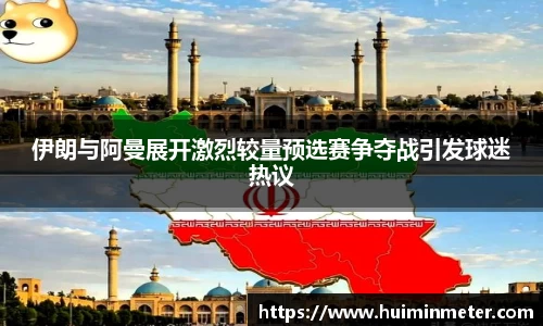 伊朗与阿曼展开激烈较量预选赛争夺战引发球迷热议
